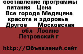 составление программы питания › Цена ­ 2 500 - Все города Медицина, красота и здоровье » Другое   . Московская обл.,Лосино-Петровский г.